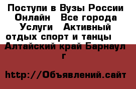 Поступи в Вузы России Онлайн - Все города Услуги » Активный отдых,спорт и танцы   . Алтайский край,Барнаул г.